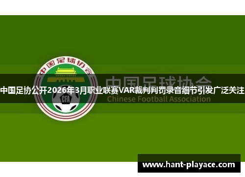 中国足协公开2026年3月职业联赛VAR裁判判罚录音细节引发广泛关注