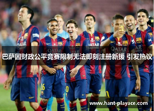 巴萨因财政公平竞赛限制无法即刻注册新援 引发热议