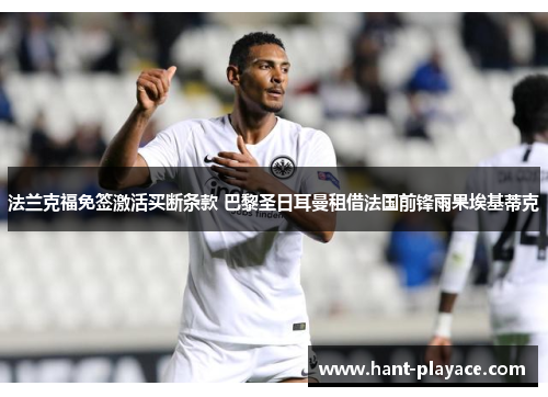 法兰克福免签激活买断条款 巴黎圣日耳曼租借法国前锋雨果埃基蒂克