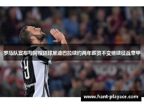 罗马队宣布与阿根廷球星迪巴拉续约两年薪资不变继续征战意甲 罗马队宣布与阿根廷球星迪巴拉续约两年薪资不变继续征战意甲