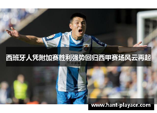 西班牙人凭附加赛胜利强势回归西甲赛场风云再起 西班牙人凭附加赛胜利强势回归西甲赛场风云再起