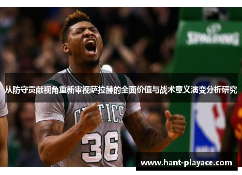 从防守贡献视角重新审视萨拉赫的全面价值与战术意义演变分析研究