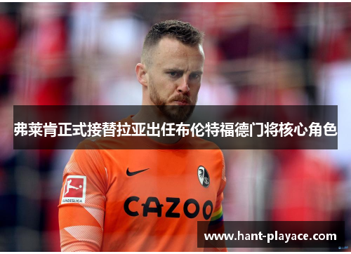 弗莱肯正式接替拉亚出任布伦特福德门将核心角色