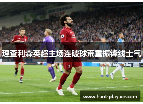 理查利森英超主场连破球荒重振锋线士气 理查利森英超主场连破球荒重振锋线士气