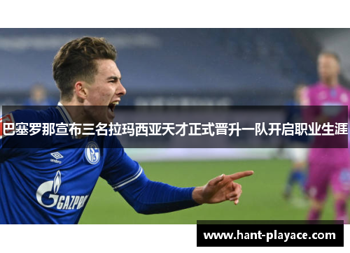 巴塞罗那宣布三名拉玛西亚天才正式晋升一队开启职业生涯 巴塞罗那宣布三名拉玛西亚天才正式晋升一队开启职业生涯
