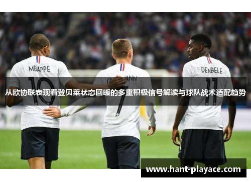 从欧协联表现看登贝莱状态回暖的多重积极信号解读与球队战术适配趋势 从欧协联表现看登贝莱状态回暖的多重积极信号解读与球队战术适配趋势