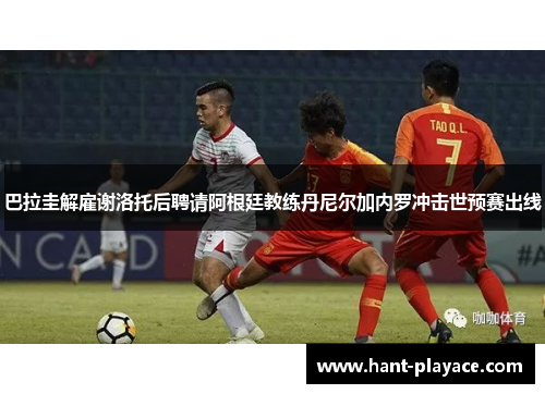 巴拉圭解雇谢洛托后聘请阿根廷教练丹尼尔加内罗冲击世预赛出线 巴拉圭解雇谢洛托后聘请阿根廷教练丹尼尔加内罗冲击世预赛出线