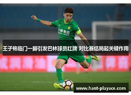 王子铭临门一脚引发巴林球员红牌 对比赛结局起关键作用 王子铭临门一脚引发巴林球员红牌 对比赛结局起关键作用