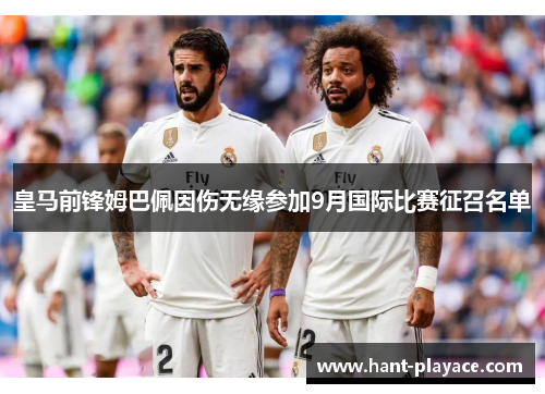皇马前锋姆巴佩因伤无缘参加9月国际比赛征召名单